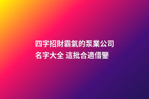 四字招財霸氣的泵業公司名字大全 這批合適借鑒-第1張-公司起名-玄機派